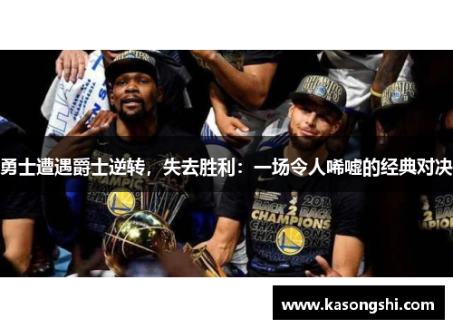 勇士遭遇爵士逆转，失去胜利：一场令人唏嘘的经典对决
