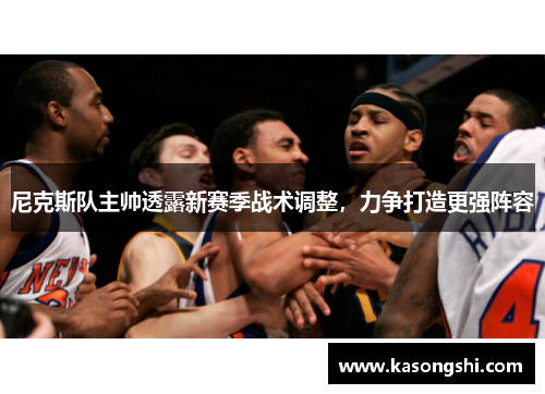尼克斯队主帅透露新赛季战术调整，力争打造更强阵容