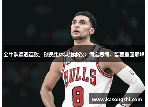 公牛队遭遇连败，球员集体认错求改：痛定思痛，誓要重回巅峰