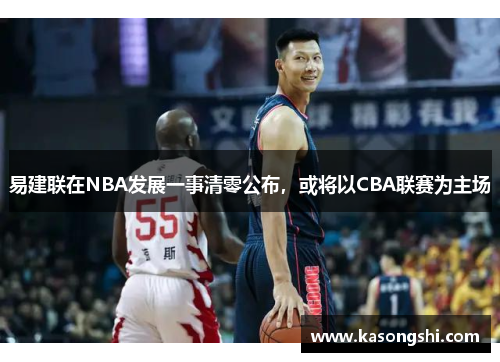 易建联在NBA发展一事清零公布，或将以CBA联赛为主场