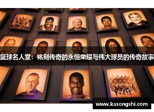 篮球名人堂：铭刻传奇的永恒荣耀与伟大球员的传奇故事