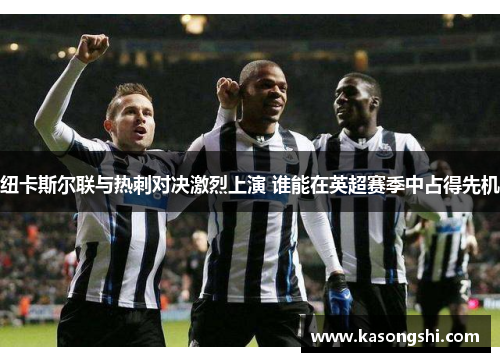 纽卡斯尔联与热刺对决激烈上演 谁能在英超赛季中占得先机
