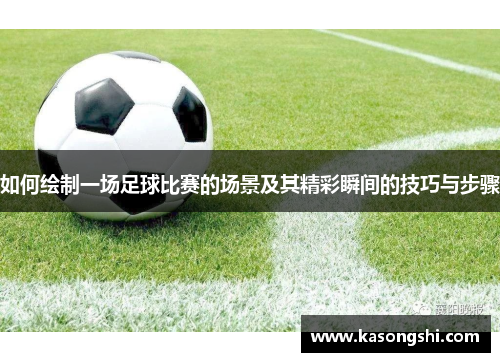 如何绘制一场足球比赛的场景及其精彩瞬间的技巧与步骤