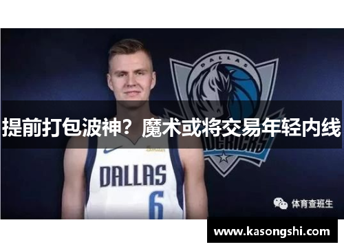 提前打包波神？魔术或将交易年轻内线