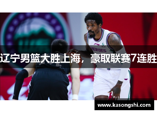 辽宁男篮大胜上海，豪取联赛7连胜