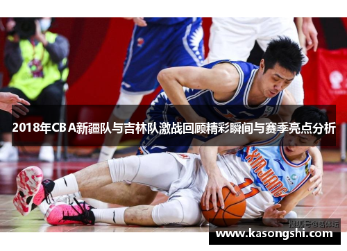 2018年CBA新疆队与吉林队激战回顾精彩瞬间与赛季亮点分析