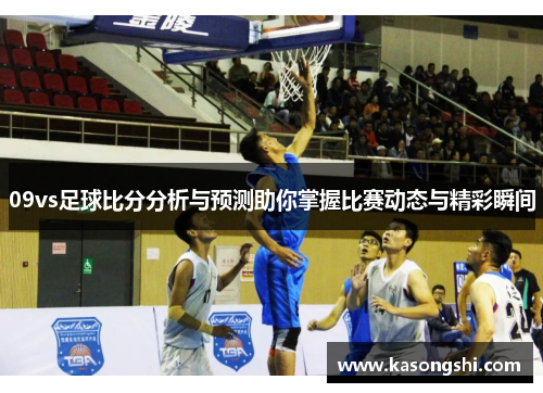 09vs足球比分分析与预测助你掌握比赛动态与精彩瞬间