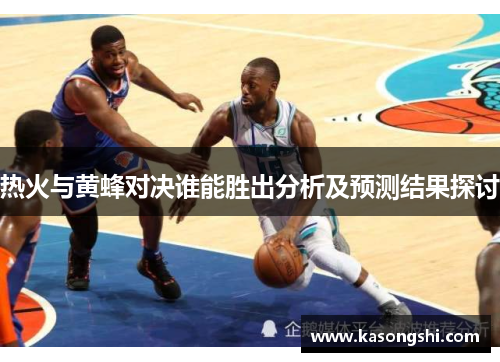 热火与黄蜂对决谁能胜出分析及预测结果探讨