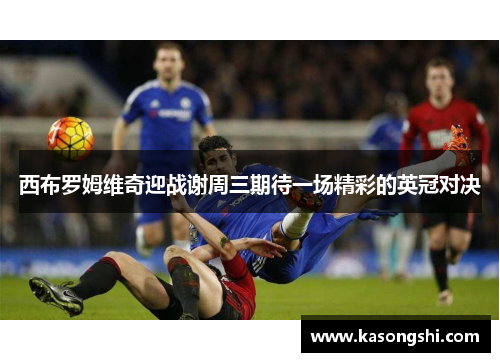 西布罗姆维奇迎战谢周三期待一场精彩的英冠对决
