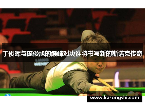丁俊晖与庞俊旭的巅峰对决谁将书写新的斯诺克传奇
