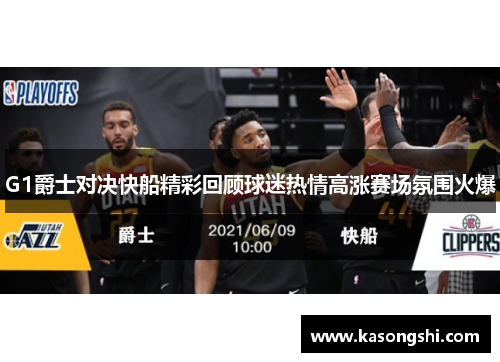 G1爵士对决快船精彩回顾球迷热情高涨赛场氛围火爆