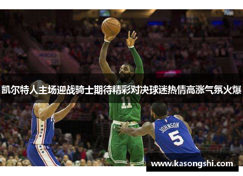 凯尔特人主场迎战骑士期待精彩对决球迷热情高涨气氛火爆