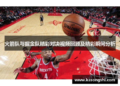 火箭队与掘金队精彩对决视频回顾及精彩瞬间分析
