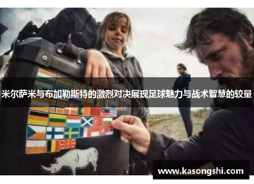 米尔萨米与布加勒斯特的激烈对决展现足球魅力与战术智慧的较量