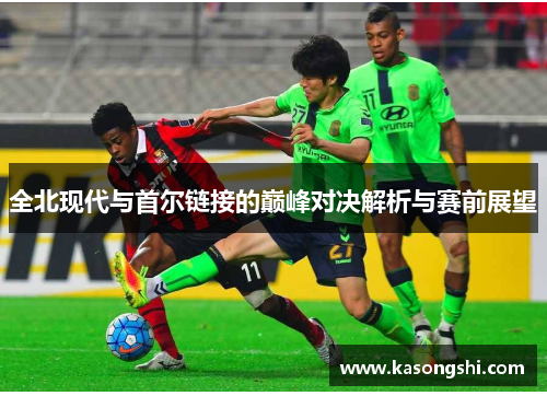 全北现代与首尔链接的巅峰对决解析与赛前展望